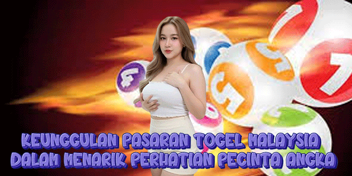 Keunggulan Pasaran Togel Malaysia Dalam Menarik Perhatian Pecinta Angka
