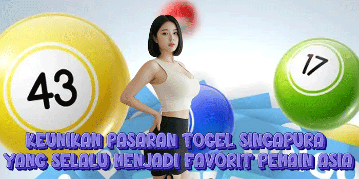 Keunikan Pasaran Togel Singapura Yang Selalu Menjadi Favorit Pemain Asia