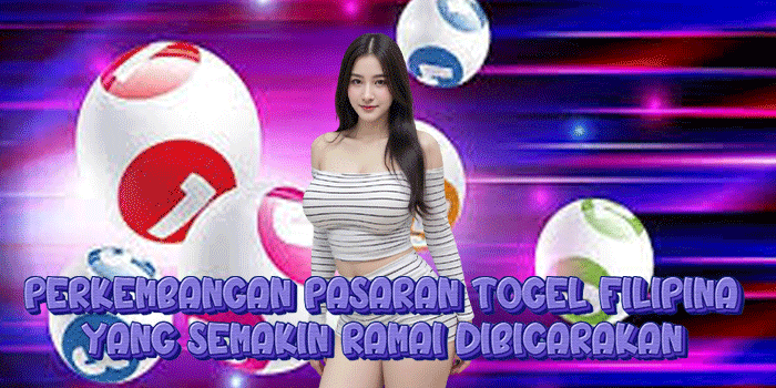 Perkembangan Pasaran Togel Filipina Yang Semakin Ramai Dibicarakan