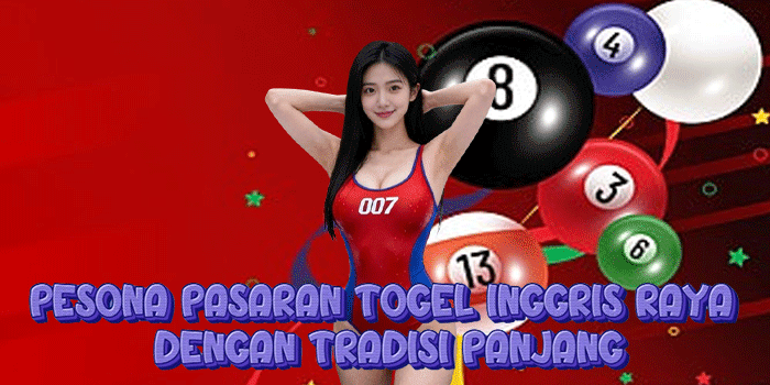 Pesona Pasaran Togel Inggris Raya Dengan Tradisi Panjang