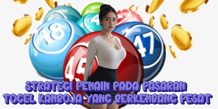 Strategi Pemain Pada Pasaran Togel Kamboja Yang Berkembang Pesat