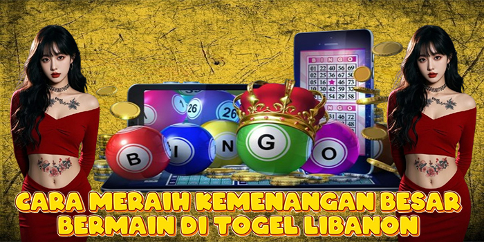 Cara Meraih Kemenangan Besar Bermain di Togel Libanon